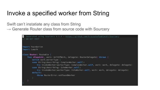 Invoke a specified worker from String
Swift can’t instatiate any class from String
→ Generate Router class from source code with Sourcery
