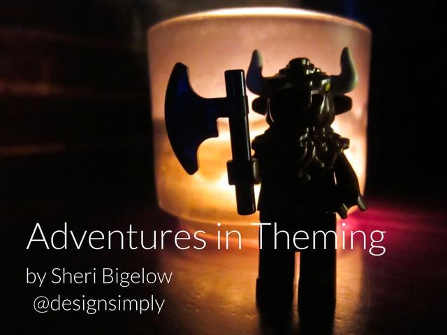 Adventures in Theming
by Sheri Bigelow
@designsimply

