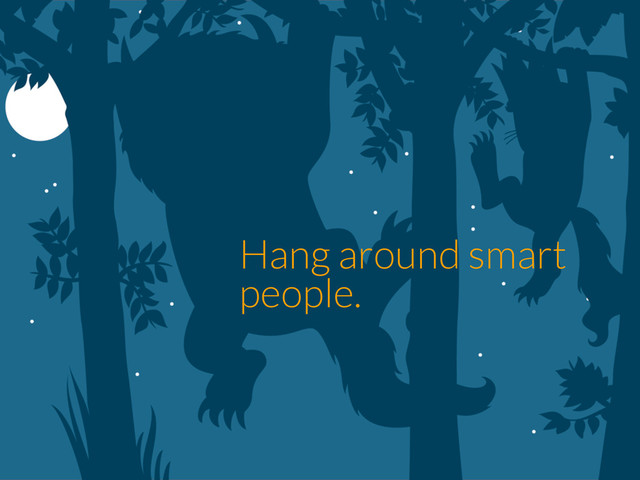 Hang around smart
people.
