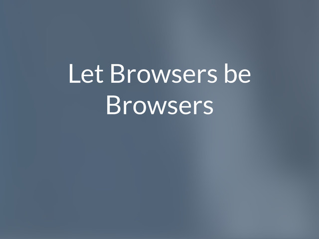 Let Browsers be
Browsers
