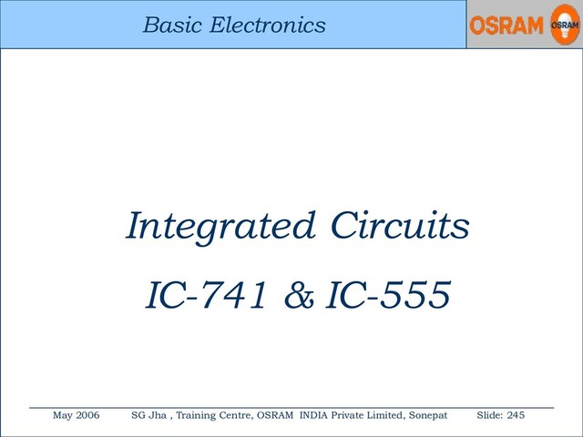 Basic Electronics
May 2006 SG Jha , Training Centre, OSRAM INDIA Private Limited, Sonepat Slide: 245
Basic Electronics
Integrated Circuits
IC-741 & IC-555
