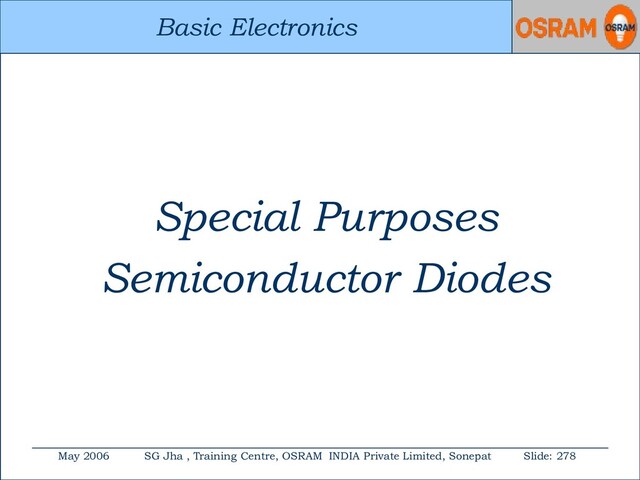 Basic Electronics
May 2006 SG Jha , Training Centre, OSRAM INDIA Private Limited, Sonepat Slide: 278
Basic Electronics
Special Purposes
Semiconductor Diodes
