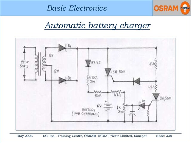 Basic Electronics
May 2006 SG Jha , Training Centre, OSRAM INDIA Private Limited, Sonepat Slide: 338
Basic Electronics
Automatic battery charger
