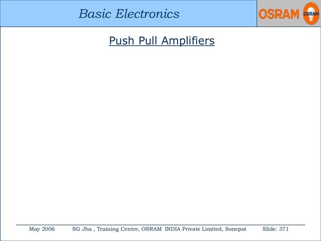 Basic Electronics
May 2006 SG Jha , Training Centre, OSRAM INDIA Private Limited, Sonepat Slide: 371
Basic Electronics
Push Pull Amplifiers
