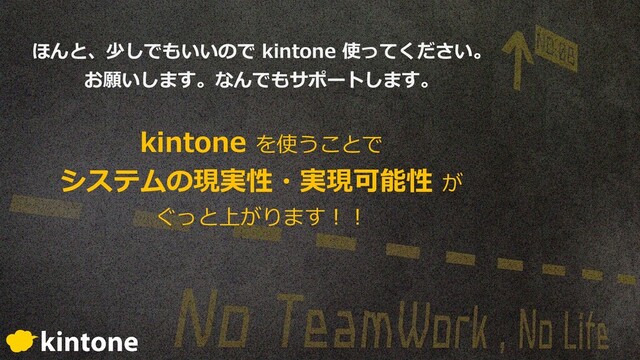 ほんと、少しでもいいので kintone 使ってください。
お願いします。なんでもサポートします。
kintone を使うことで
システムの現実性・実現可能性 が
ぐっと上がります︕︕
