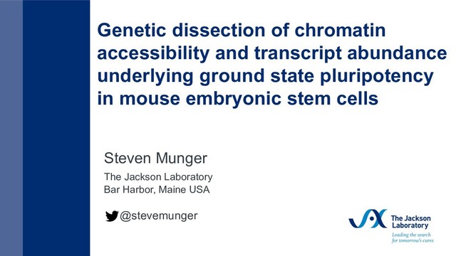 Genetic dissection of chromatin
accessibility and transcript abundance
underlying ground state pluripotency
in mouse embryonic stem cells
Steven Munger
The Jackson Laboratory
Bar Harbor, Maine USA
@stevemunger
