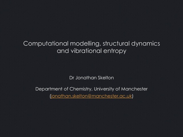 Dr Jonathan Skelton
Department of Chemistry, University of Manchester
(jonathan.skelton@manchester.ac.uk)
Computational modelling, structural dynamics
and vibrational entropy
