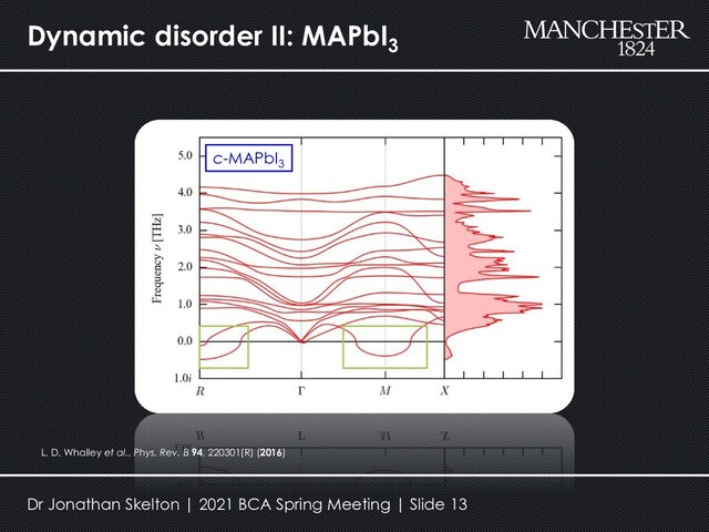 Dynamic disorder II: MAPbI3
L. D. Whalley et al., Phys. Rev. B 94, 220301(R) (2016)
c-MAPbI3
Dr Jonathan Skelton | 2021 BCA Spring Meeting | Slide 13
