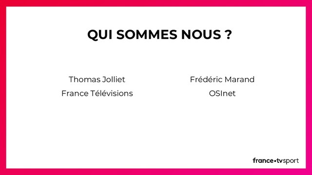 QUI SOMMES NOUS ?
Thomas Jolliet
France Télévisions
Frédéric Marand
OSInet
