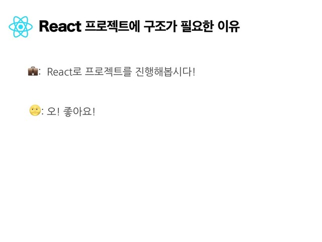 3FBDU೐۽ં౟ীҳઑо೙ਃೠ੉ਬ
: React로 프로젝트를 진행해봅시다!
: 오! 좋아요!
