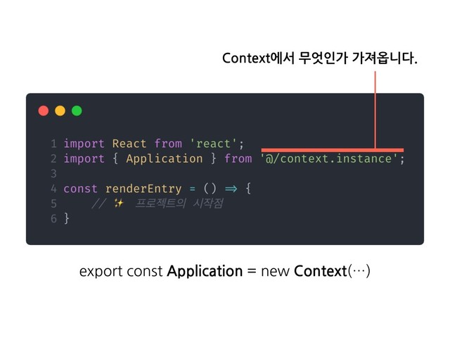 Context에서 무엇인가 가져옵니다.
export const Application = new Context(…)
