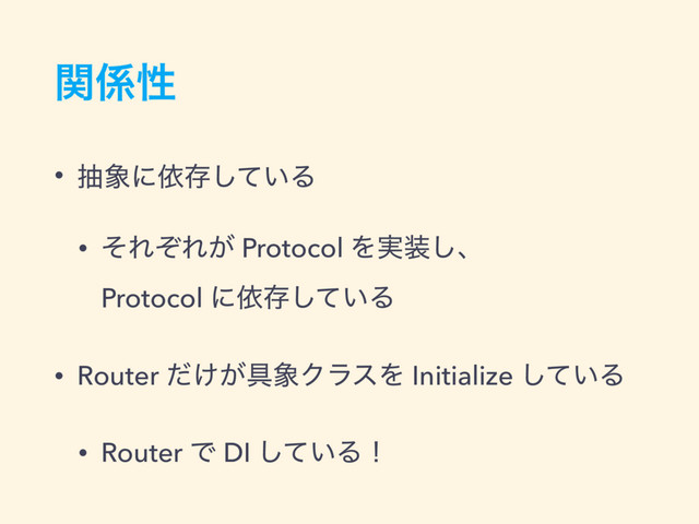 ؔ܎ੑ
• ந৅ʹґଘ͍ͯ͠Δ
• ͦΕͧΕ͕ Protocol Λ࣮૷͠ɺ
Protocol ʹґଘ͍ͯ͠Δ
• Router ͚͕ͩ۩৅ΫϥεΛ Initialize ͍ͯ͠Δ
• Router Ͱ DI ͍ͯ͠Δʂ
