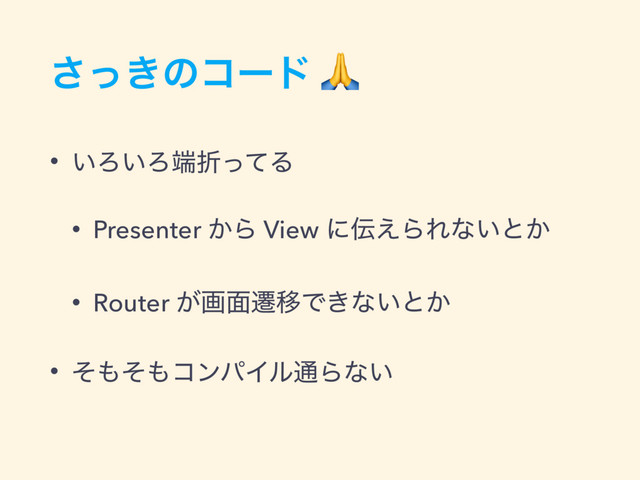 ͖ͬ͞ͷίʔυ 
• ͍Ζ͍Ζ୺ંͬͯΔ
• Presenter ͔Β View ʹ఻͑ΒΕͳ͍ͱ͔
• Router ͕ը໘ભҠͰ͖ͳ͍ͱ͔
• ͦ΋ͦ΋ίϯύΠϧ௨Βͳ͍

