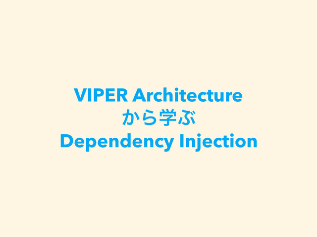 VIPER Architecture
͔ΒֶͿ
Dependency Injection
