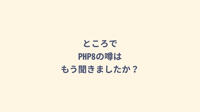 ところで
PHP8の噂は
もう聞きましたか？
