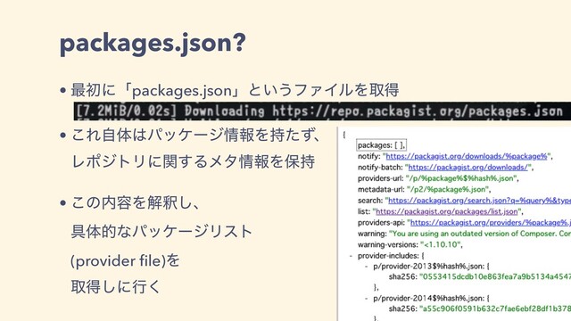packages.json?
• ࠷ॳʹʮpackages.jsonʯͱ͍͏ϑΝΠϧΛऔಘ
• ͜Εࣗମ͸ύοέʔδ৘ใΛ࣋ͨͣɺ
ϨϙδτϦʹؔ͢Δϝλ৘ใΛอ࣋
• ͜ͷ಺༰Λղऍ͠ɺ
۩ମతͳύοέʔδϦετ
(provider ﬁle)Λ
औಘ͠ʹߦ͘
