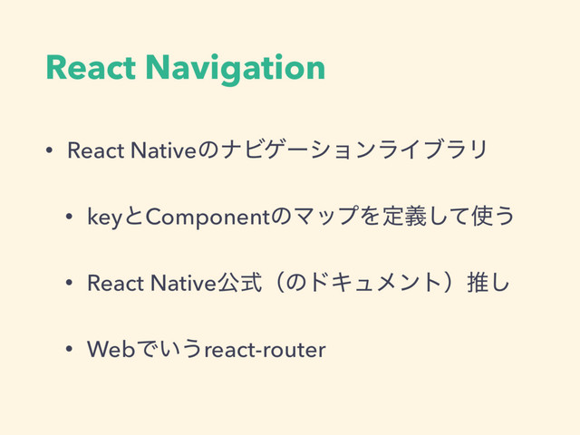 React Navigation
• React NativeͷφϏήʔγϣϯϥΠϒϥϦ
• keyͱComponentͷϚοϓΛఆٛͯ͠࢖͏
• React NativeެࣜʢͷυΩϡϝϯτʣਪ͠
• WebͰ͍͏react-router
