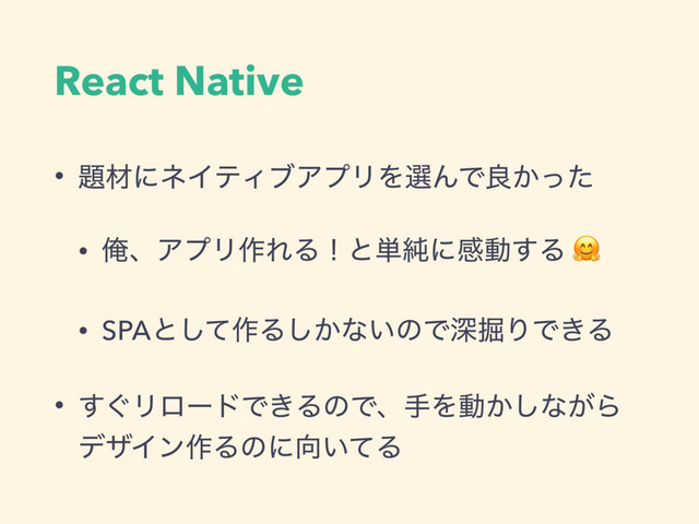 React Native
• ୊ࡐʹωΠςΟϒΞϓϦΛબΜͰྑ͔ͬͨ
• ԶɺΞϓϦ࡞ΕΔʂͱ୯७ʹײಈ͢Δ 
• SPAͱͯ͠࡞Δ͔͠ͳ͍ͷͰਂ۷ΓͰ͖Δ
• ͙͢ϦϩʔυͰ͖ΔͷͰɺखΛಈ͔͠ͳ͕Β
σβΠϯ࡞Δͷʹ޲͍ͯΔ
