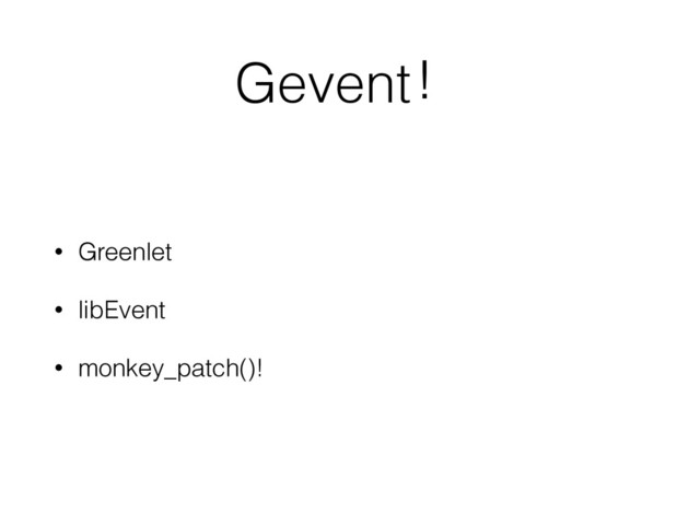 Gevent！
• Greenlet
• libEvent
• monkey_patch()!
