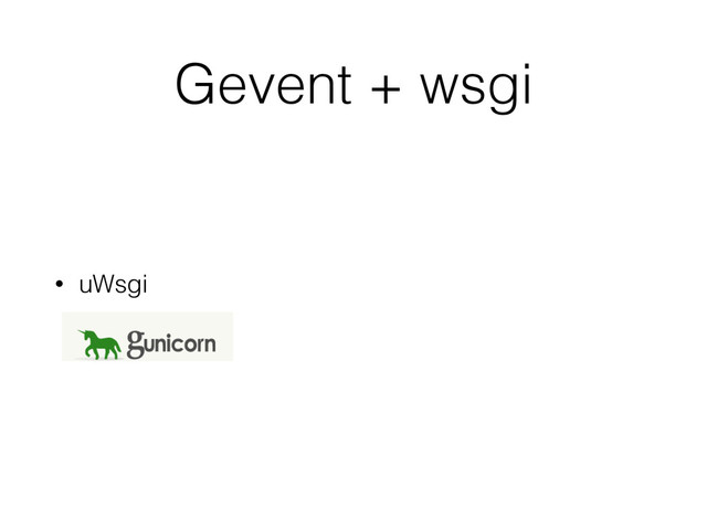 Gevent + wsgi
• uWsgi

