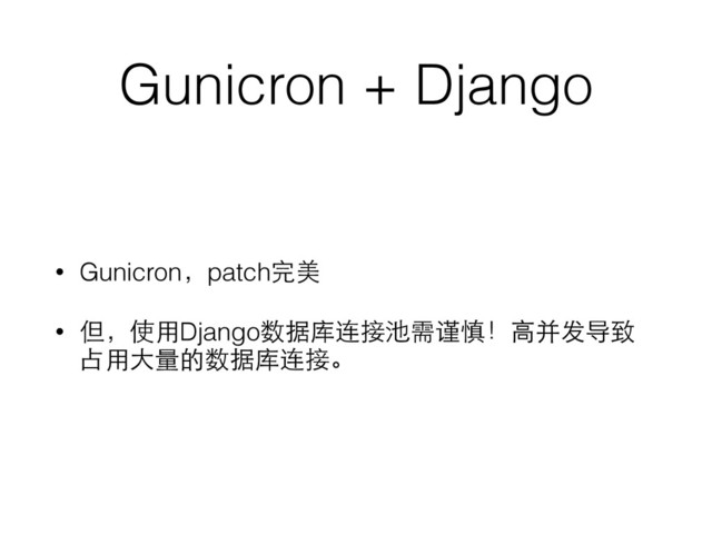 Gunicron + Django
• Gunicron，patch完美
• 但，使⽤用Django数据库连接池需谨慎！⾼高并发导致
占⽤用⼤大量的数据库连接。
