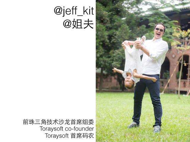@jeff_kit
@姐夫
前珠三⾓角技术沙⻰龙⾸首席组委
Toraysoft co-founder
Toraysoft ⾸首席码农
