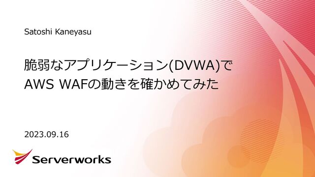 脆弱なアプリケーション(DVWA)で
AWS WAFの動きを確かめてみた
Satoshi Kaneyasu
2023.09.16
