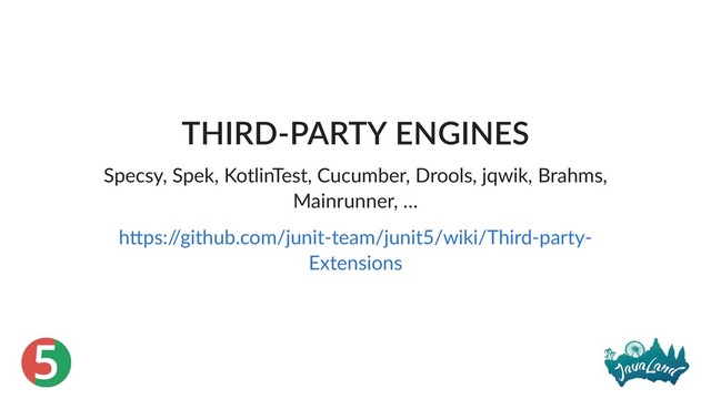 5
THIRD‑PARTY ENGINES
Specsy, Spek, KotlinTest, Cucumber, Drools, jqwik, Brahms,
Mainrunner, …
h ps:/
/github.com/junit‑team/junit5/wiki/Third‑party‑
Extensions
