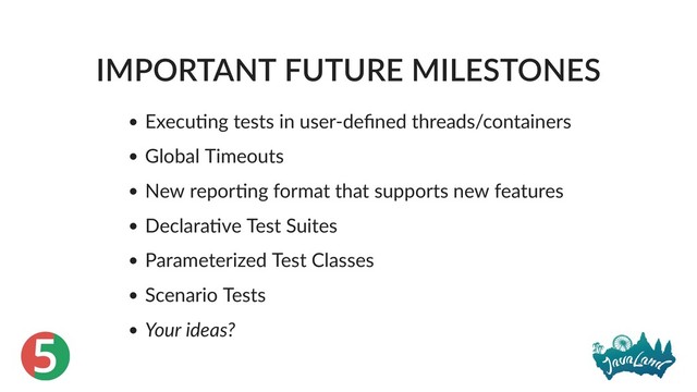 5
IMPORTANT FUTURE MILESTONES
Execu ng tests in user‑deﬁned threads/containers
Global Timeouts
New repor ng format that supports new features
Declara ve Test Suites
Parameterized Test Classes
Scenario Tests
Your ideas?
