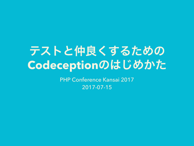 ςετͱ஥ྑ͘͢ΔͨΊͷ
Codeceptionͷ͸͡Ί͔ͨ
PHP Conference Kansai 2017 
2017-07-15
