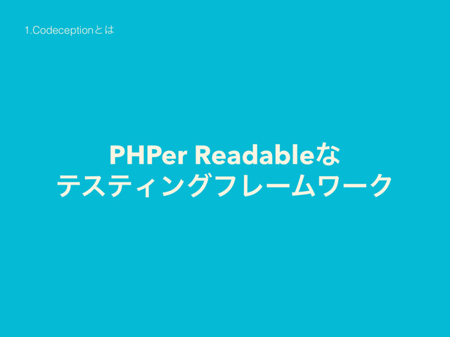PHPer Readableͳ 
ςεςΟϯάϑϨʔϜϫʔΫ
1.Codeceptionͱ͸
