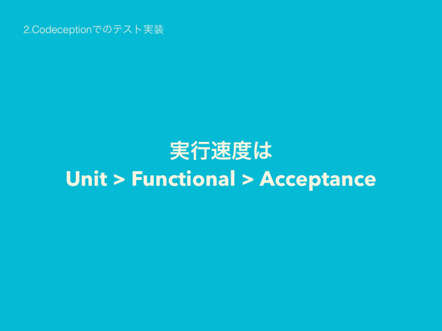 ࣮ߦ଎౓͸ 
Unit > Functional > Acceptance
2.CodeceptionͰͷςετ࣮૷
