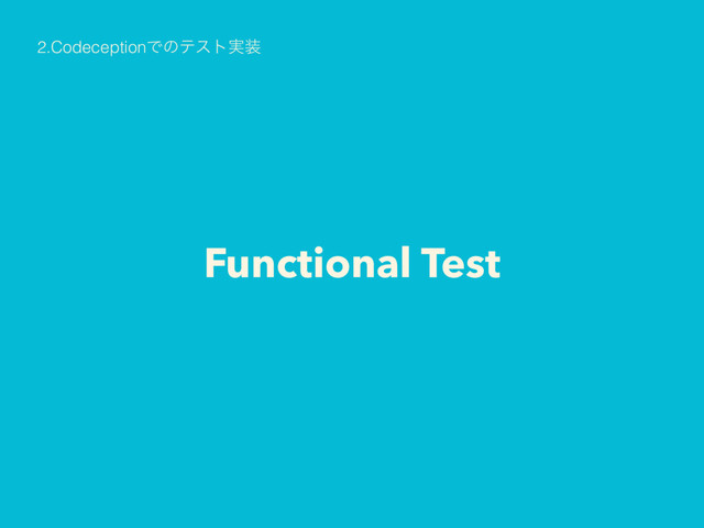 Functional Test
2.CodeceptionͰͷςετ࣮૷
