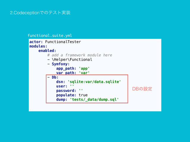 actor: FunctionalTester
modules:
enabled:
# add a framework module here
- \Helper\Functional
- Symfony:
app_path: 'app'
var_path: 'var'
- Db:
dsn: 'sqlite:var/data.sqlite'
user: ''
password: ''
populate: true
dump: 'tests/_data/dump.sql'
2.CodeceptionͰͷςετ࣮૷
%#ͷઃఆ
functional.suite.yml
