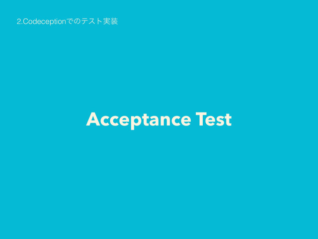 Acceptance Test
2.CodeceptionͰͷςετ࣮૷
