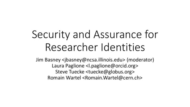 Security and Assurance for
Researcher Identities
Jim Basney  (moderator)
Laura Paglione 
Steve Tuecke 
Romain Wartel 
