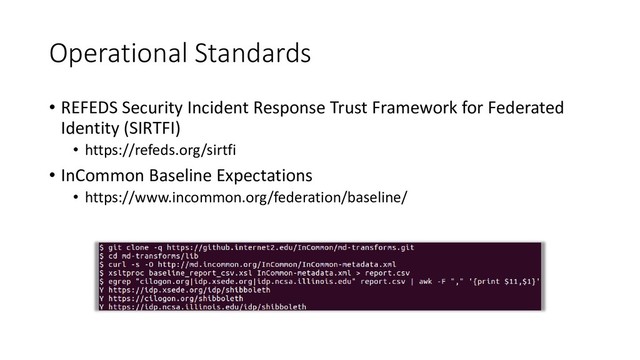 Operational Standards
• REFEDS Security Incident Response Trust Framework for Federated
Identity (SIRTFI)
• https://refeds.org/sirtfi
• InCommon Baseline Expectations
• https://www.incommon.org/federation/baseline/

