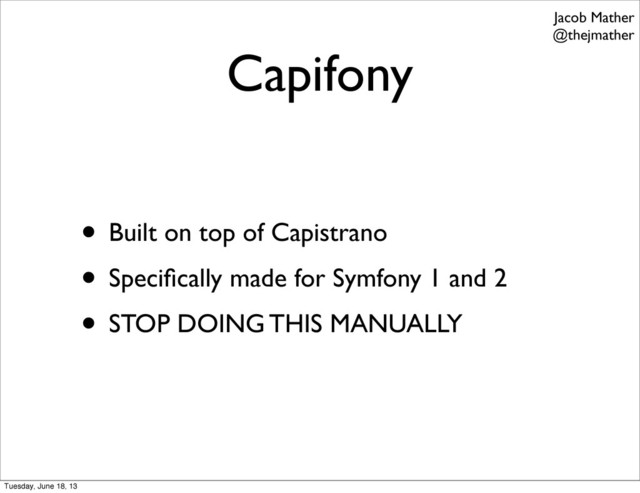 Capifony
• Built on top of Capistrano
• Speciﬁcally made for Symfony 1 and 2
• STOP DOING THIS MANUALLY
Jacob Mather
@thejmather
Tuesday, June 18, 13
