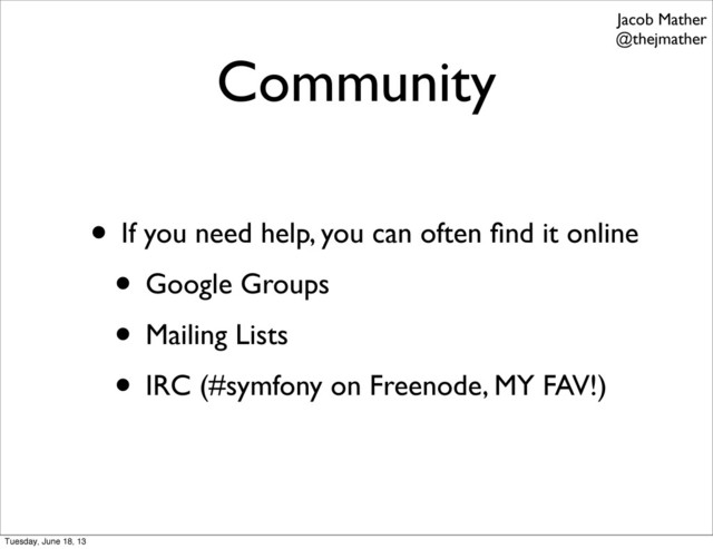 Community
• If you need help, you can often ﬁnd it online
• Google Groups
• Mailing Lists
• IRC (#symfony on Freenode, MY FAV!)
Jacob Mather
@thejmather
Tuesday, June 18, 13
