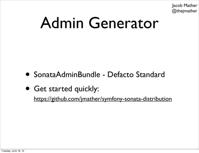 Admin Generator
• SonataAdminBundle - Defacto Standard
• Get started quickly:
https://github.com/jmather/symfony-sonata-distribution
Jacob Mather
@thejmather
Tuesday, June 18, 13
