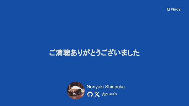 ご清聴ありがとうございました
@puku0x
Noriyuki Shinpuku
