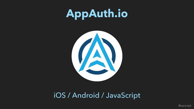 @aaronpk
AppAuth.io
iOS / Android / JavaScript
