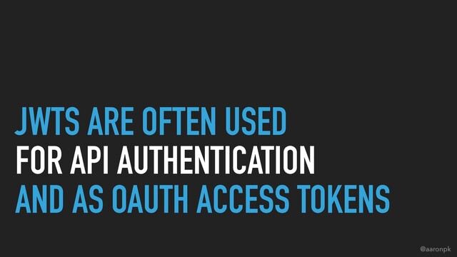 @aaronpk
JWTS ARE OFTEN USED 
FOR API AUTHENTICATION 
AND AS OAUTH ACCESS TOKENS
