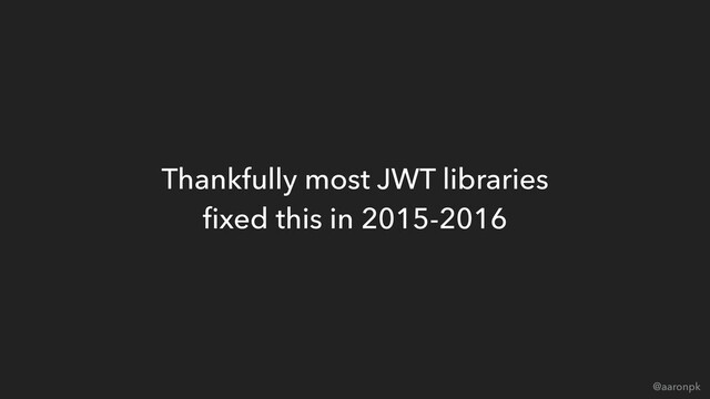 @aaronpk
Thankfully most JWT libraries 
ﬁxed this in 2015-2016
