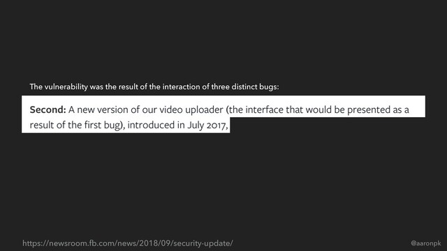 @aaronpk
https://newsroom.fb.com/news/2018/09/security-update/
The vulnerability was the result of the interaction of three distinct bugs:
