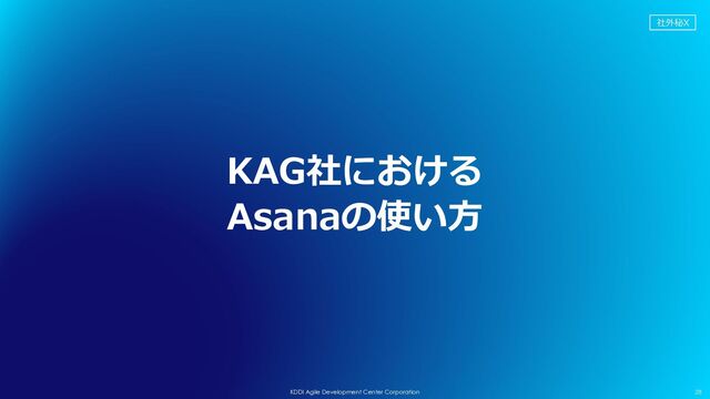 社外秘X
28
KDDI Agile Development Center Corporation
KAG社における
Asanaの使い⽅
