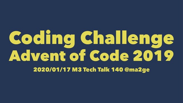 Coding Challenge
Advent of Code 2019
2020/01/17 M3 Tech Talk 140 @ma2ge
