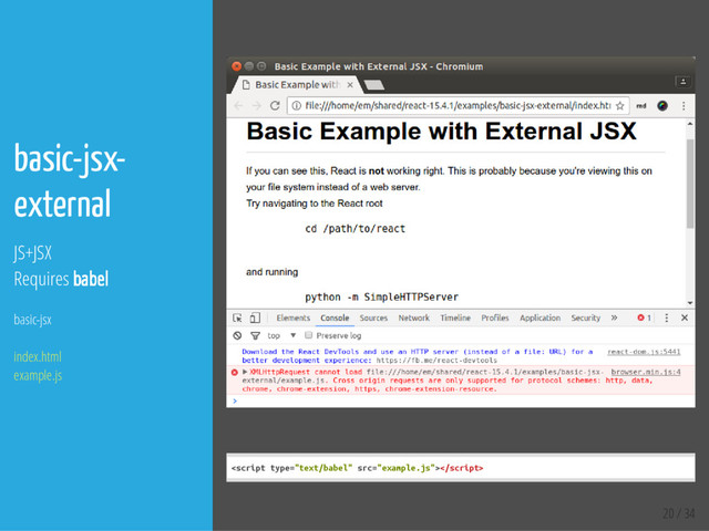 20 / 34
basic-jsx-
external
JS+JSX
Requires babel
basic-jsx
index.html
example.js
<
s
c
r
i
p
t t
y
p
e
=
"
t
e
x
t
/
b
a
b
e
l
" s
r
c
=
"
e
x
a
m
p
l
e
.
j
s
"
>
<
/
s
c
r
i
p
t
>
