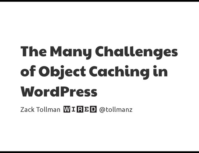 The Many Challenges
of Object Caching in
WordPress
Zack Tollman @tollmanz
