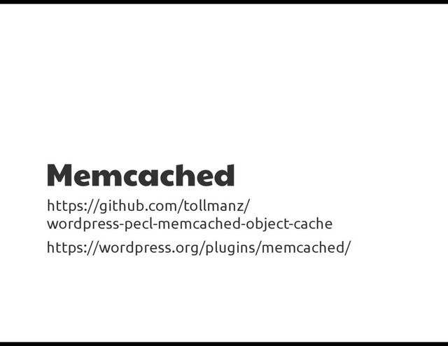 Memcached
https://github.com/tollmanz/
wordpress-pecl-memcached-object-cache
https://wordpress.org/plugins/memcached/

